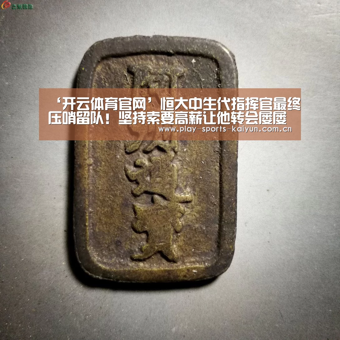 ‘开云体育官网’恒大中生代指挥官最终压哨留队!坚持索要高薪让他转会屡屡受阻(图1) 开云体育网站