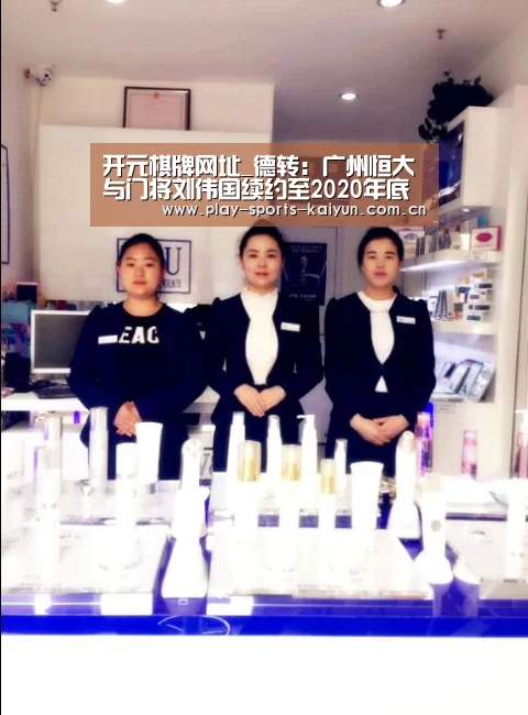 开元棋牌网址_德转:广州恒大与门将刘伟国续约至2020年底(图3) 开云体育网站