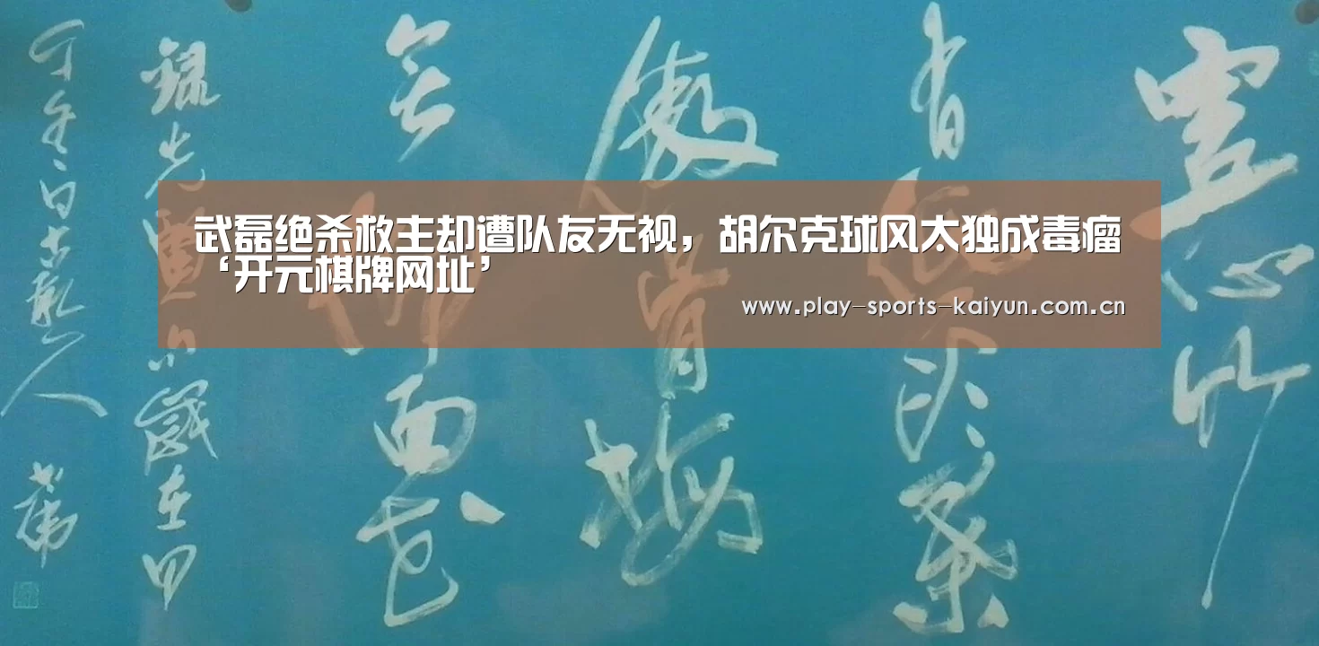 武磊绝杀救主却遭队友无视,胡尔克球风太独成毒瘤‘开元棋牌网址’(图2) 开云体育官网