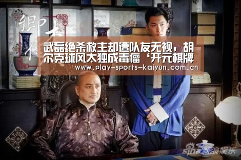 武磊绝杀救主却遭队友无视,胡尔克球风太独成毒瘤‘开元棋牌网址’(图1) 开云体育官网