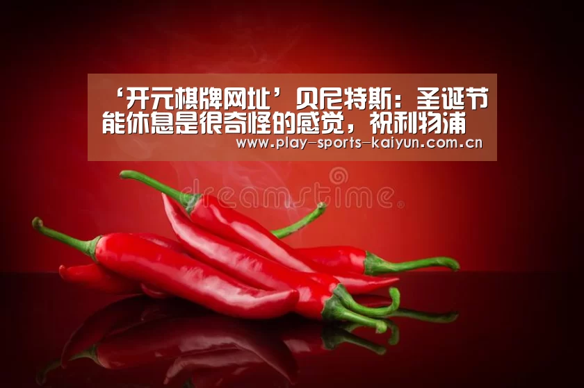 ‘开元棋牌网址’贝尼特斯:圣诞节能休息是很奇怪的感觉,祝利物浦世俱杯好运(图2) 开云体育官网