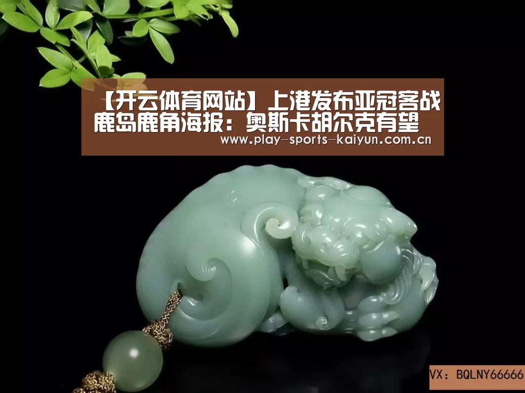 【开云体育网站】上港发布亚冠客战鹿岛鹿角海报:奥斯卡胡尔克有望出战(图2) 开云棋牌
